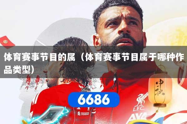 体育赛事节目的属（体育赛事节目属于哪种作品类型）