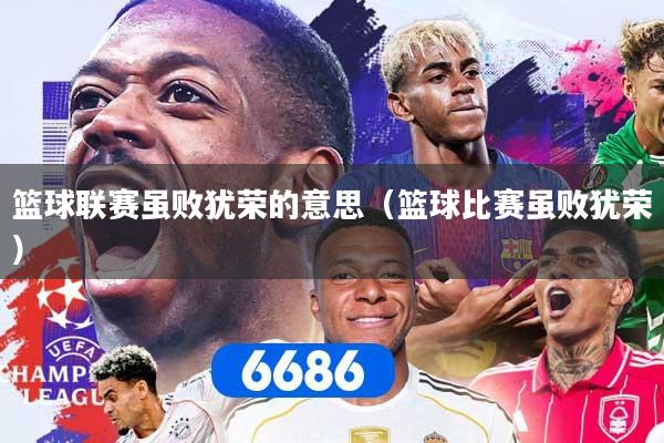 篮球联赛虽败犹荣的意思（篮球比赛虽败犹荣）