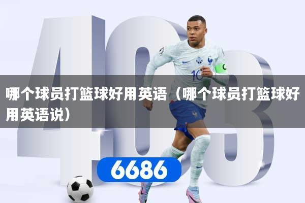 哪个球员打篮球好用英语（哪个球员打篮球好用英语说）