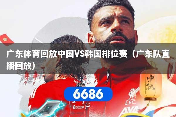 详细阅读:广东体育回放中国VS韩国排位赛(广东队直播回放) 广东体育回放中国VS韩国排位赛(广东队直播回放)