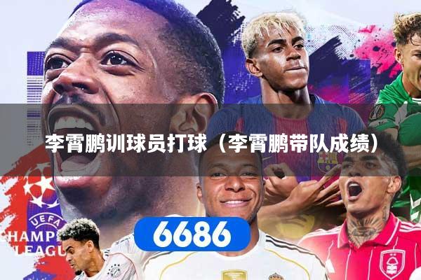 详细阅读:李霄鹏训球员打球(李霄鹏带队成绩) 李霄鹏训球员打球(李霄鹏带队成绩)