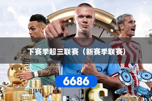 详细阅读:下赛季超三联赛(新赛季联赛) 下赛季超三联赛(新赛季联赛)