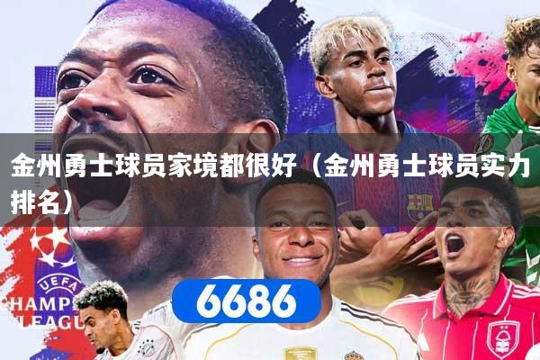 详细阅读:金州勇士球员家境都很好(金州勇士球员实力排名) 金州勇士球员家境都很好(金州勇士球员实力排名)