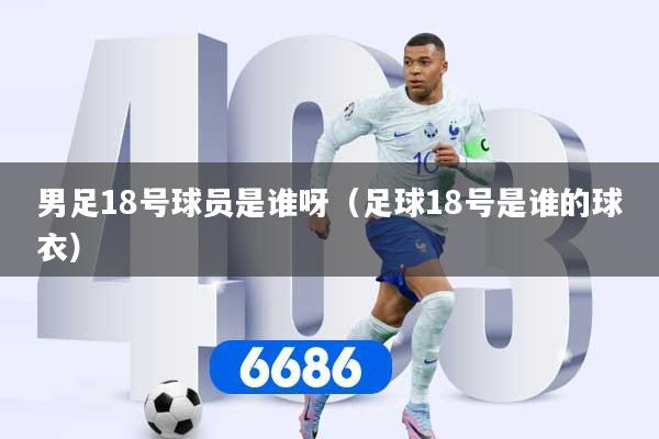 男足18号球员是谁呀（足球18号是谁的球衣）
