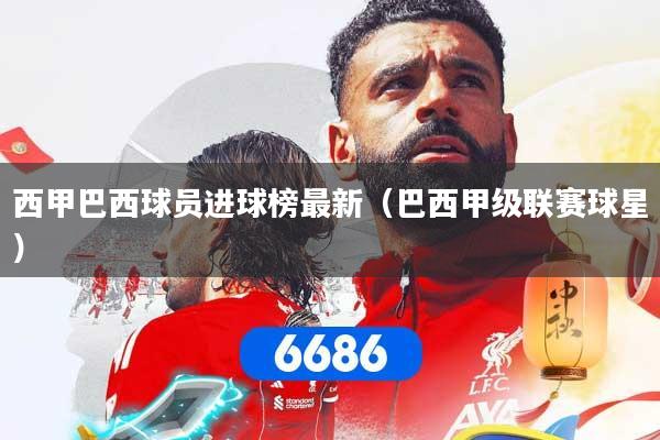 西甲巴西球员进球榜最新（巴西甲级联赛球星）