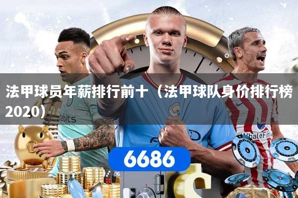 法甲球员年薪排行前十（法甲球队身价排行榜2020）