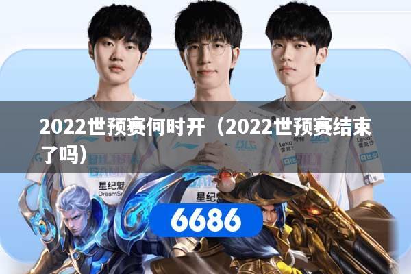 详细阅读:2022世预赛何时开(2022世预赛结束了吗) 2022世预赛何时开(2022世预赛结束了吗)
