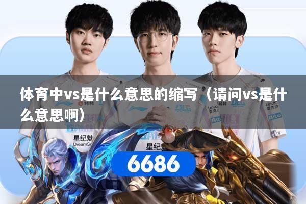 详细阅读:体育中vs是什么意思的缩写(请问vs是什么意思啊) 体育中vs是什么意思的缩写(请问vs是什么意思啊)