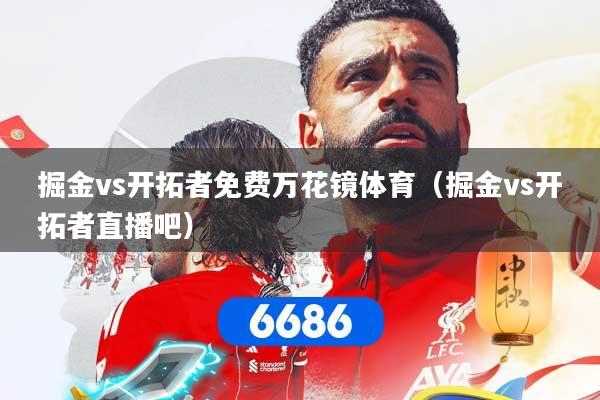 详细阅读:掘金vs开拓者免费万花镜体育(掘金vs开拓者直播吧) 掘金vs开拓者免费万花镜体育(掘金vs开拓者直播吧)