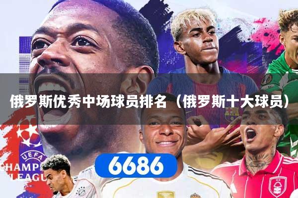 详细阅读:俄罗斯优秀中场球员排名(俄罗斯十大球员) 俄罗斯优秀中场球员排名(俄罗斯十大球员)