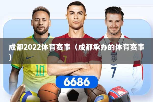 成都2022体育赛事（成都承办的体育赛事）