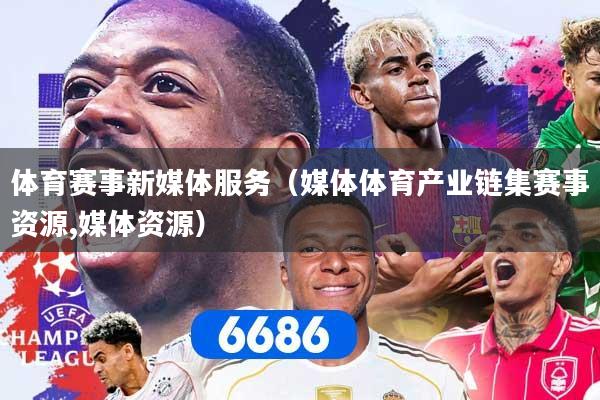 体育赛事新媒体服务（媒体体育产业链集赛事资源,媒体资源）