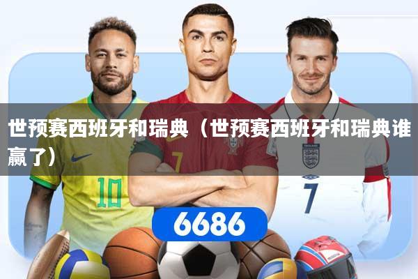 世预赛西班牙和瑞典（世预赛西班牙和瑞典谁赢了）