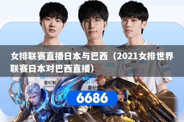 女排联赛直播日本与巴西（2021女排世界联赛日本对巴西直播）