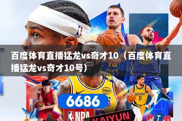 详细阅读:百度体育直播猛龙vs奇才10(百度体育直播猛龙vs奇才10号) 百度体育直播猛龙vs奇才10(百度体育直播猛龙vs奇才10号)