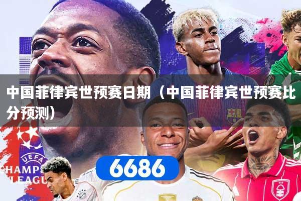 中国菲律宾世预赛日期（中国菲律宾世预赛比分预测）