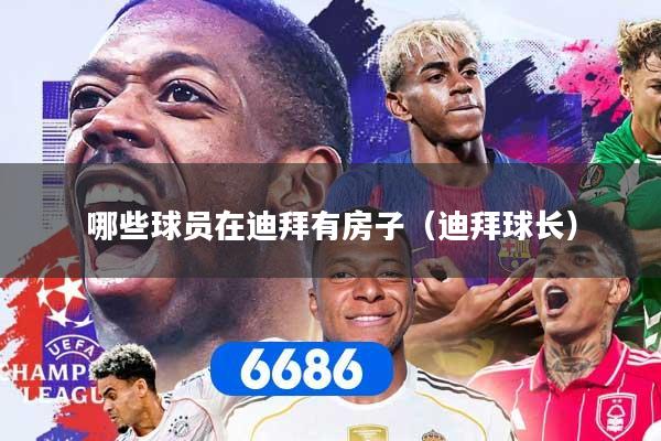 哪些球员在迪拜有房子（迪拜球长）