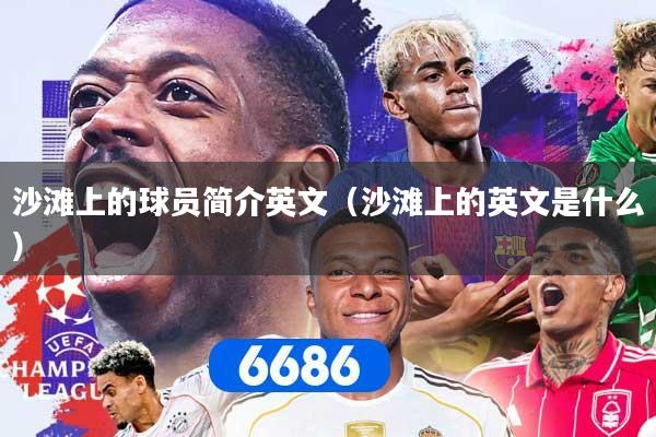 详细阅读:沙滩上的球员简介英文(沙滩上的英文是什么) 沙滩上的球员简介英文(沙滩上的英文是什么)