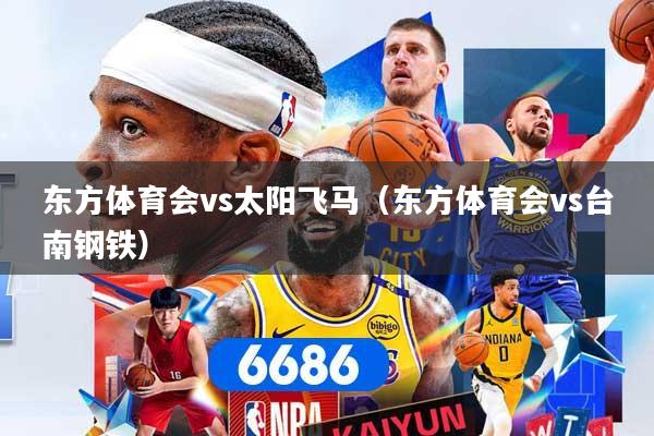 详细阅读:东方体育会vs太阳飞马(东方体育会vs台南钢铁) 东方体育会vs太阳飞马(东方体育会vs台南钢铁)