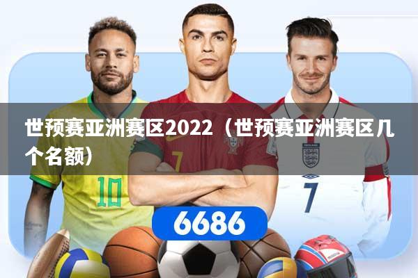 世预赛亚洲赛区2022（世预赛亚洲赛区几个名额）