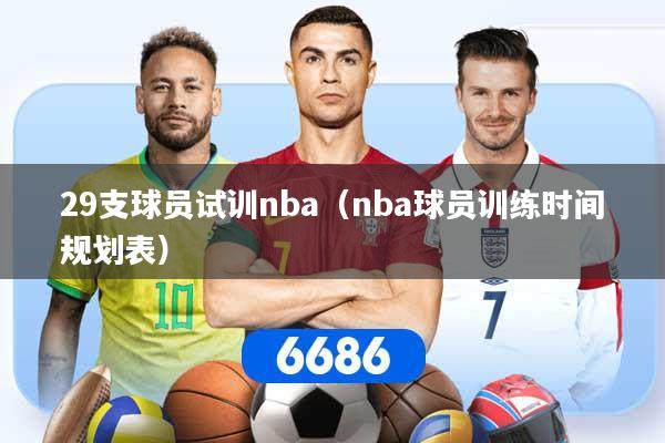 29支球员试训nba（nba球员训练时间规划表）