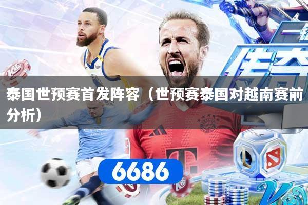 泰国世预赛首发阵容（世预赛泰国对越南赛前分析）