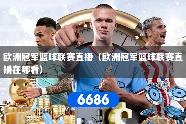 欧洲冠军篮球联赛直播（欧洲冠军篮球联赛直播在哪看）