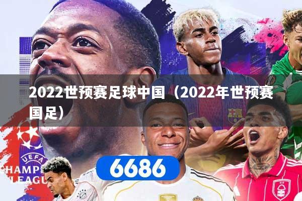 2022世预赛足球中国（2022年世预赛国足）