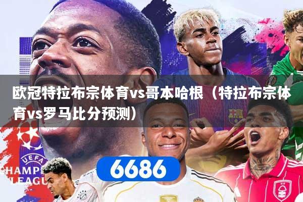 欧冠特拉布宗体育vs哥本哈根（特拉布宗体育vs罗马比分预测）
