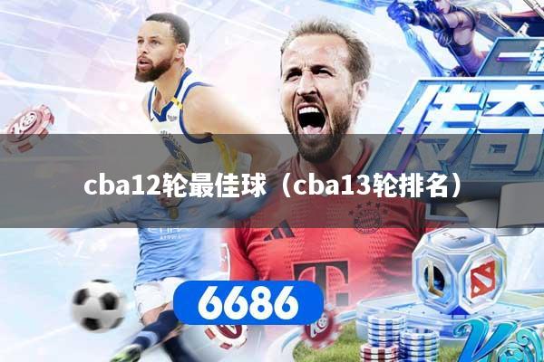 cba12轮最佳球(cba13轮排名)