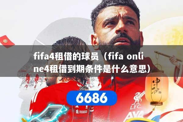 fifa4租借的球员（fifa online4租借到期条件是什么意思）