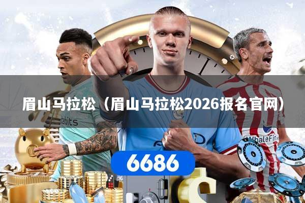 眉山马拉松（眉山马拉松2026报名官网）