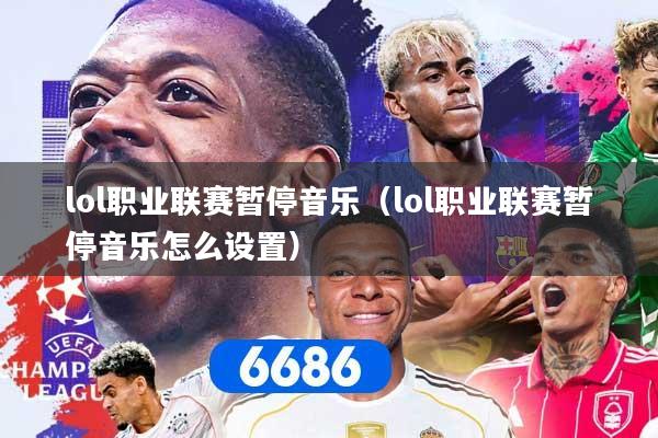lol职业联赛暂停音乐(lol职业联赛暂停音乐怎么设置)