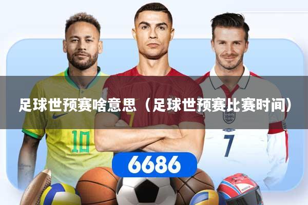 足球世预赛啥意思(足球世预赛比赛时间)