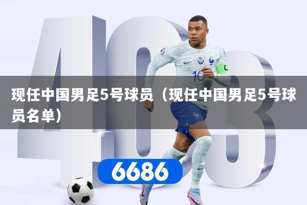 现任中国男足5号球员（现任中国男足5号球员名单）