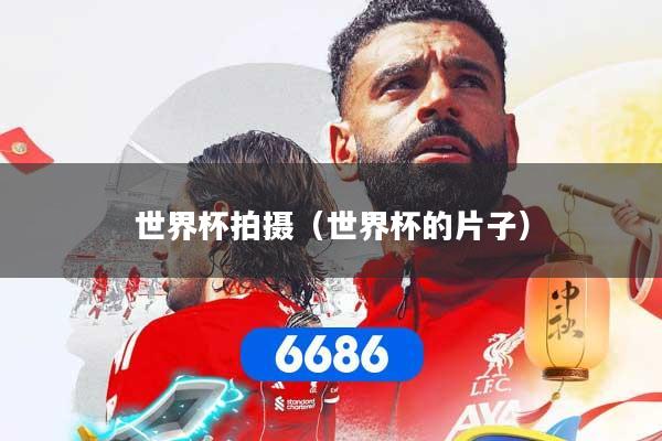 世界杯拍摄（世界杯的片子）