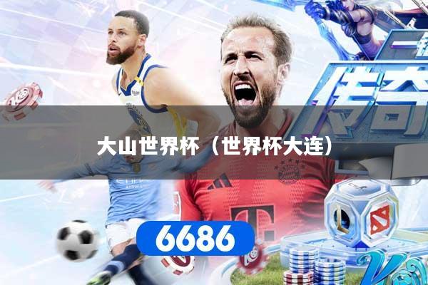 大山世界杯（世界杯大连）