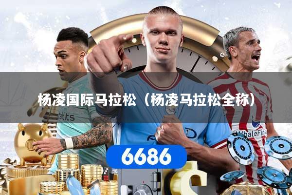 杨凌国际马拉松（杨凌马拉松全称）