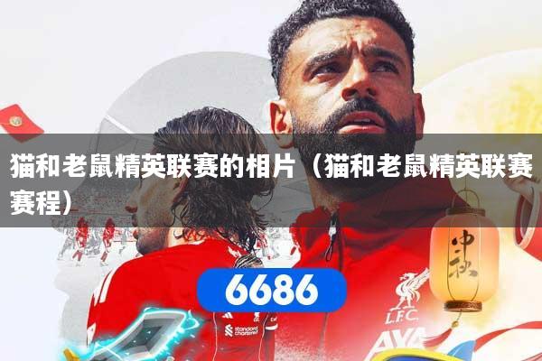 猫和老鼠精英联赛的相片（猫和老鼠精英联赛赛程）
