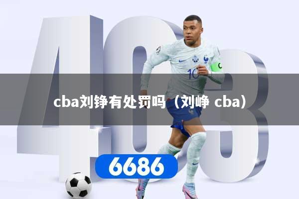 详细阅读:cba刘铮有处罚吗(刘峥 cba) cba刘铮有处罚吗(刘峥 cba)
