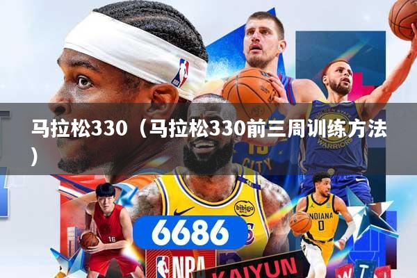 详细阅读:马拉松330(马拉松330前三周训练方法) 马拉松330(马拉松330前三周训练方法)