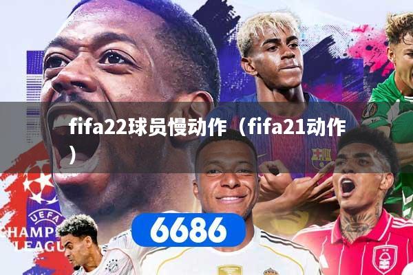fifa22球员慢动作（fifa21动作）