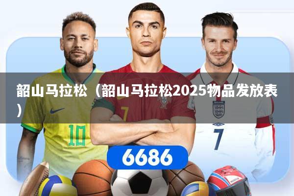 韶山马拉松（韶山马拉松2025物品发放表）