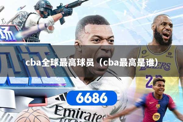 cba全球最高球员（cba最高是谁）