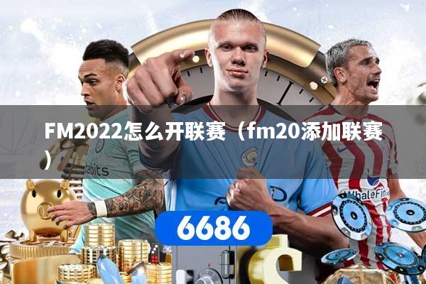 FM2022怎么开联赛（fm20添加联赛）