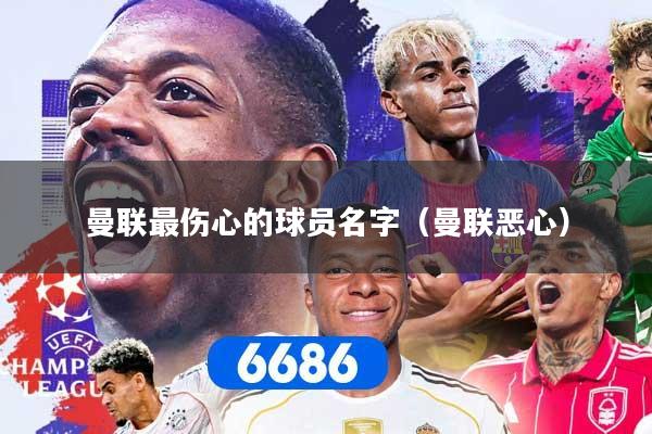 详细阅读:曼联最伤心的球员名字(曼联恶心) 曼联最伤心的球员名字(曼联恶心)