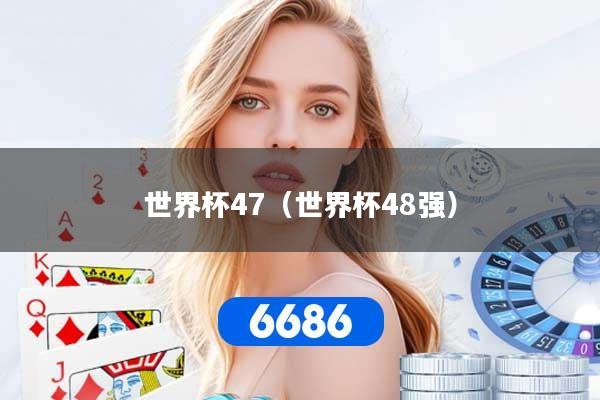 世界杯47(世界杯48强)
