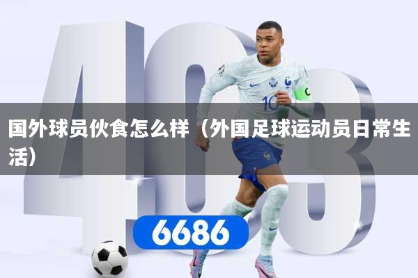 国外球员伙食怎么样（外国足球运动员日常生活）