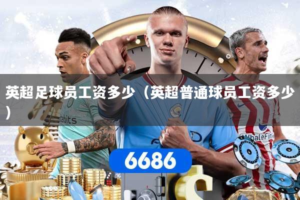 英超足球员工资多少(英超普通球员工资多少)