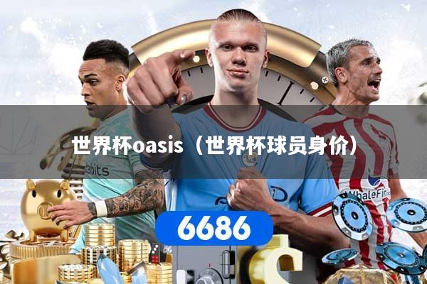 详细阅读:世界杯oasis(世界杯球员身价) 世界杯oasis(世界杯球员身价)